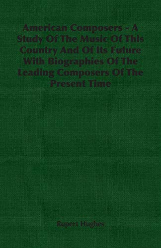 Beispielbild fr American Composers - A Study Of The Music Of This Country And Of Its Future With Biographies Of The Leading Composers Of The Present Time zum Verkauf von Ergodebooks