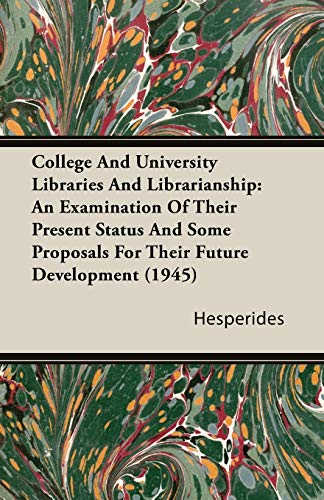 Stock image for College and University Libraries and Librarianship: An Examination of Their Present Status and Some Proposals for Their Future Development (1945) for sale by Phatpocket Limited