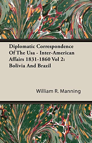 Diplomatic Correspondence Of The Usa - Inter-American Affairs 1831-1860 Vol 2: Bolivia And Brazil (9781406762884) by Manning, William R.