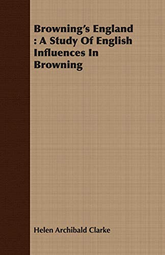 Browning's England: A Study of English Influences in Browning (9781406779226) by Clarke, Helen Archibald