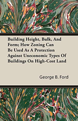9781406779394: Building Height, Bulk, And Form; How Zoning Can Be Used As A Protection Against Uneconomic Types Of Buildings On High-Cost Land