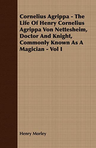 Cornelius Agrippa: The Life of Henry Cornelius Agrippa Von Nettesheim, Doctor and Knight, Commonly Known As a Magician (1) (9781406783018) by Morley, Henry