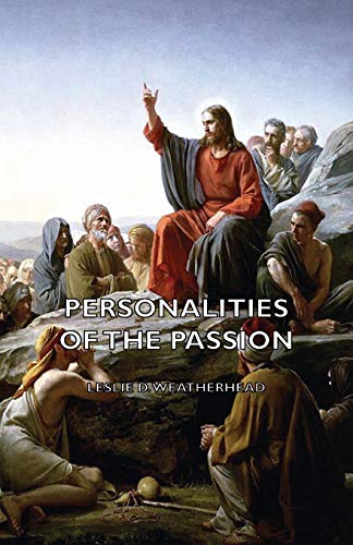 Personalities of the Passion - A Devotional Study of some of the Characters who Played a Part in a Drama of Christ's Passion and Resurrection (9781406788976) by Weatherhead, Leslie D