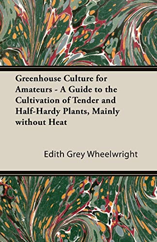 Imagen de archivo de Greenhouse Culture for Amateurs - A Guide to the Cultivation of Tender and Half-Hardy Plants, Mainly Without Heat a la venta por Chiron Media