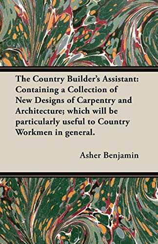 Stock image for The Country Builder's Assistant: Containing a Collection of New Designs of Carpentry and Architecture; Which Will be Particularly Useful to Country Workmen in General. (Paperback) for sale by Book Depository International