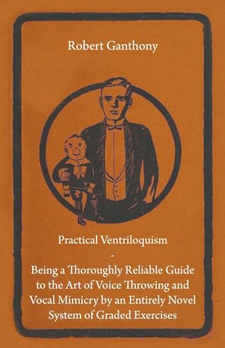 Beispielbild fr Practical Ventriloquism - Being a Thoroughly Reliable Guide to the Art of Voice Throwing and Vocal Mimicry by an Entirely Novel System of Graded Exercises zum Verkauf von WorldofBooks