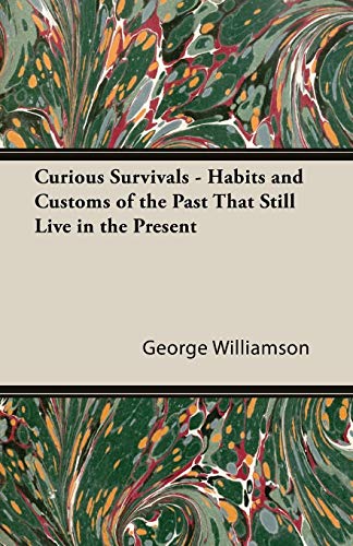 Curious Survivals - Habits and Customs of the Past That Still Live in the Present - George C. Williamson