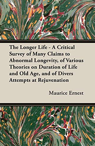 Beispielbild fr The Longer Life: A Critical Survey of Many Claims to Abnormal Longevity, of Various Theories on Duration of Life and Old Age, and of Divers Attempts at Rejuvenation zum Verkauf von HPB Inc.