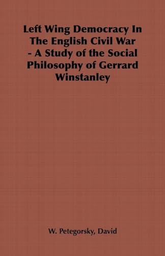 Left-Wing Democracy in the English Civil War - A Study of the Social Philosophy of Gerrard Winsta...