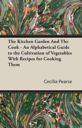 Imagen de archivo de The Kitchen Garden and the Cook - An Alphabetical Guide to the Cultivation of Vegetables with Recipes for Cooking Them a la venta por Chiron Media