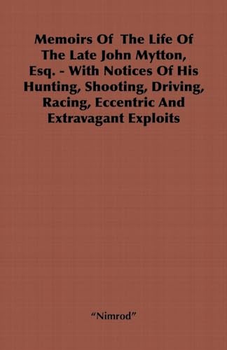 Stock image for Memoirs of the Life of the Late John Mytton, Esq. - With Notices of His Hunting, Shooting, Driving, Racing, Eccentric and Extravagant Exploits for sale by Chiron Media