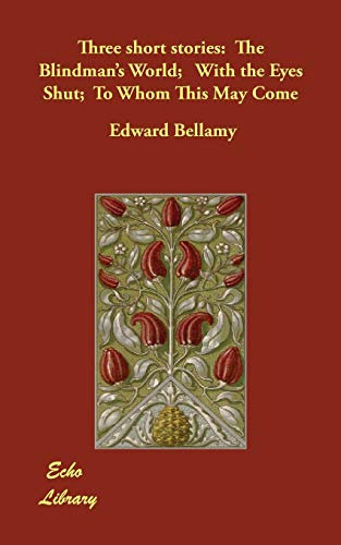 Three short stories: The Blindman's World; With the Eyes Shut; To Whom This May Come (9781406823769) by Bellamy, Edward