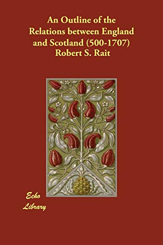 An Outline of the Relations between England and Scotland (500-1707) - Rait, Robert S.