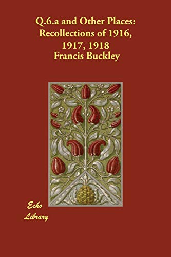 Q.6.a and Other Places: Recollections of 1916, 1917, 1918 - Buckley, Francis