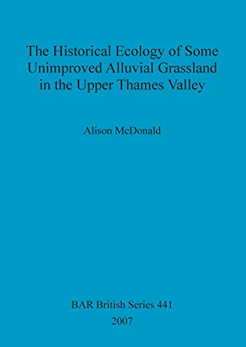 Historical Ecology of Some Unimproved Alluvial Grassland in the Upper Thames Valley (BAR British) (9781407301228) by McDonald, Alison