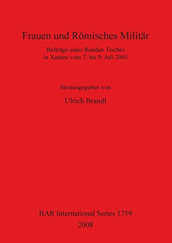 Frauen und Romisches Militar: Beitrage eines Runden Tisches in Xanten vom 7. bis 9. Juli 2005 (1759) (British Archaeological Reports International Series) - Brandl, Ulrich