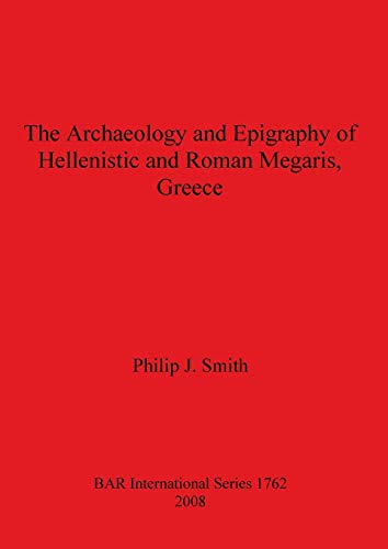 The Archaeology and Epigraphy of Hellenistic and Roman Megaris, Greece (BAR International) (9781407302126) by Smith, Philip J.