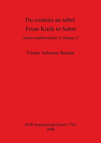 Stock image for Du couteau au sabre From Knife to Sabre Armes traditionnelles d'Afrique 2 Traditional Arms of Africa 2 1764 British Archaeological Reports International Series for sale by PBShop.store US