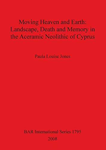 Imagen de archivo de Moving Heaven and Earth: Landscape Death and Memory in the Aceramic Neolithic of Cyprus a la venta por THE SAINT BOOKSTORE