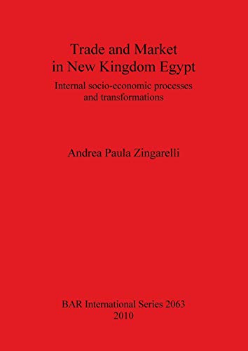 Stock image for Trade and Market in New Kingdom Egypt: Internal Socio-economic Processes and Transformations (British Archaeological Reports International Series, 2063) for sale by Joseph Burridge Books
