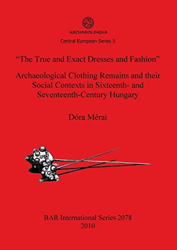 Stock image for The True and Exact Dresses and Fashion Archaeological Clothing Remains and their Social Contexts in Sixteenth and SeventeenthCentury Hungary Archaeological Reports International Series for sale by PBShop.store US