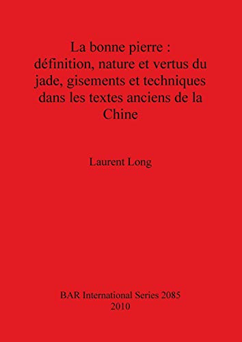 Stock image for La Bonne Pierre : Definition, Nature Et Vertus Du Jade, Gisements Et Techniques Dans Les Textes Anciens De La Chine (British Archaeological Reports International Series, 2085) for sale by Joseph Burridge Books