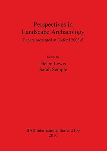 Perspectives in Landscape Archaeology: Papers Presented at Oxford 2003-5 (BAR International) - Helen Lewis, Sarah Semple