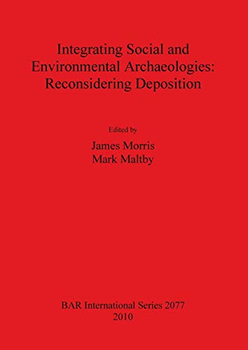 Integrating Social and Environmental Archaeologies: Reconsidering Deposition (BAR International) (9781407306384) by Morris, James; Maltby, Mark