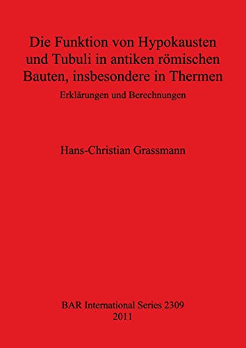 Stock image for Die Funktion Von Hypokausten Und Tubuli in Antiken Romischen Bauten, Insbesondere in Thermen Erklarungen Und Berechnungen (British Archaeological Reports International Series, 2309) for sale by Joseph Burridge Books