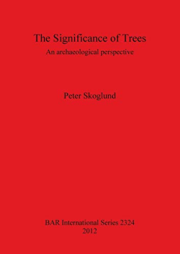 Stock image for The Significance of Trees: An Archaeological Perspective (British Archaeological Reports International Series, 2324) for sale by Joseph Burridge Books