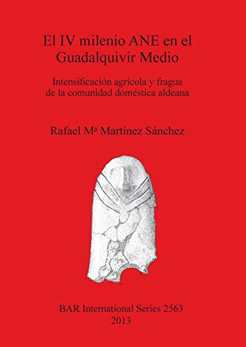 Imagen de archivo de El IV milenio ANE en el Guadalquivir Medio: Intensificaci?n agr?cola y fragua de la comunidad dom?stica aldeana (BAR International Series) a la venta por Reuseabook