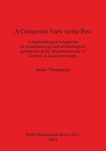 Beispielbild fr A Composite View to the Past: A Methodological Integration of Zooarchaeology and Archaeological Geophysics at the Magdalenian Site of Verberie le . Archaeological Reports International Series, 2623) zum Verkauf von Joseph Burridge Books