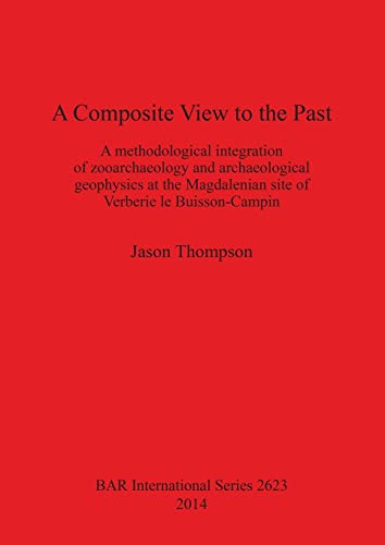 Stock image for A Composite View to the Past: A Methodological Integration of Zooarchaeology and Archaeological Geophysics at the Magdalenian Site of Verberie le . Archaeological Reports International Series, 2623) for sale by Joseph Burridge Books