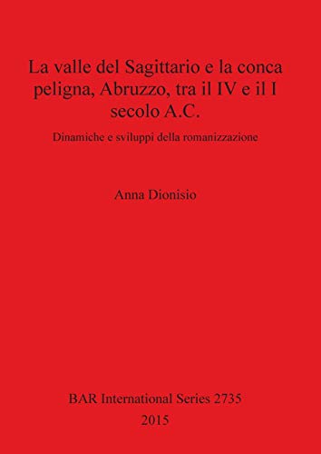 9781407313924: La valle del Sagittario e la conca peligna, Abruzzo, tra il IV e il I secolo A.C.: Dinamiche e sviluppi della romanizzazione: 2735