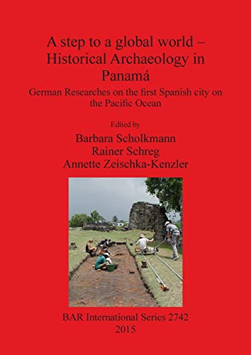 Stock image for A step to a global world Historical Archaeology in Panam German Researches on the first Spanish city on the Pacific Ocean 2742 British Archaeological Reports International Series for sale by PBShop.store US
