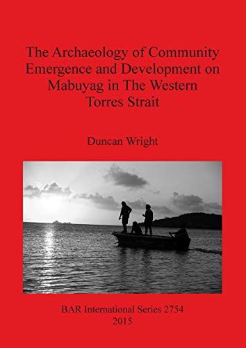 Stock image for The Archaeology of Community Emergence and Development on Mabuyag in the Western Torres Strait (British Archaeological Reports International Series, 2754) for sale by Joseph Burridge Books