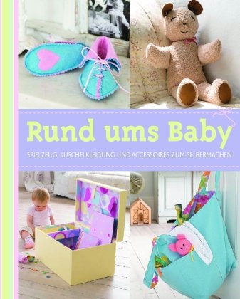 Rund ums Baby : Spielzeug, Kuschelkleidung und Accessoires zum Selbermachen. Alison Jenkins. [Fotos: Simon Punter. Übers.: Anke Wellner-Kempf. Red.: Trans-Texas Publishing, Köln] - Jenkins, Alison (Mitwirkender), Simon (Mitwirkender) Punter und Anke Wellner-Kempf