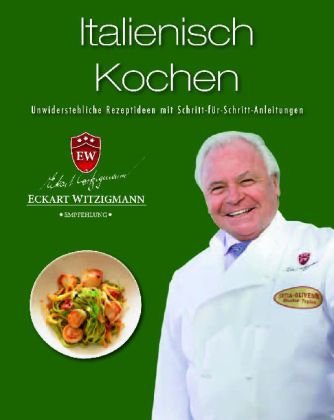 Der Kochprofi Eckart Witzigmann präsentiert - Italienische Köstlichkeiten: Unwiderstehliche Rezeptideen mit Schritt-für-Schritt-Anleitungen - Parragon