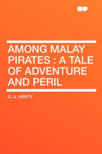 Among Malay Pirates: A Tale of Adventure and Peril (9781407642956) by Henty, G A