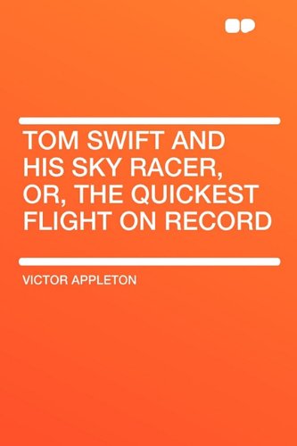 Tom Swift and His Sky Racer, Or, the Quickest Flight on Record (9781407653198) by Appleton, Victor II