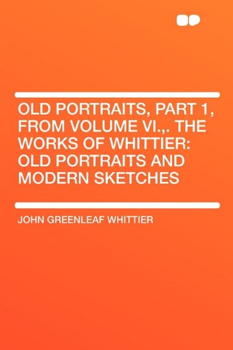 Old Portraits, Part 1, from Volume VI., . the Works of Whittier: Old Portraits and Modern Sketches (9781407653587) by Whittier, John Greenleaf