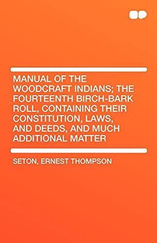 Manual of the Woodcraft Indians; The Fourteenth Birch-Bark Roll, Containing Their Constitution, Laws, and Deeds, and Much Additional Matter (9781407656076) by Seton, Ernest Thompson