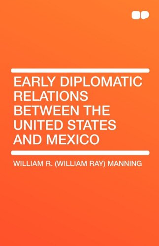 Early Diplomatic Relations Between the United States and Mexico (9781407656984) by Manning, William R; Ray, William