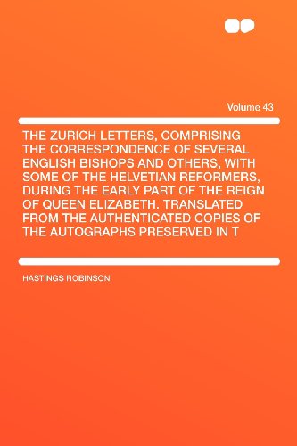 The Zurich Letters, Comprising the Correspondence of Several English Bishops and Others, With Some of the Helvetian Reformers, During the Early Part ... Copies of the Autographs Preserved (9781407702384) by Robinson, Hastings