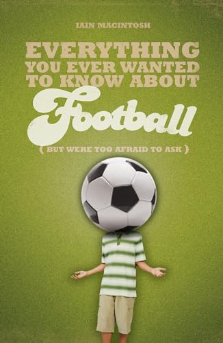 Everything You Ever Wanted to Know About Football But Were T (9781408114964) by Iain Macintosh