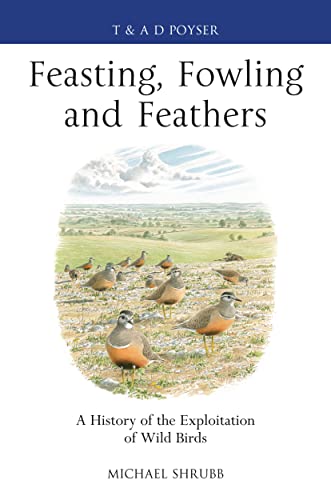 Stock image for Feasting, Fowling and Feathers: A History of the Exploitation of Wild Birds (Poyser Monographs) for sale by WorldofBooks