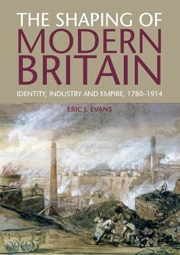 9781408225646: The Shaping of Modern Britain: Identity, Industry and Empire 1780 - 1914