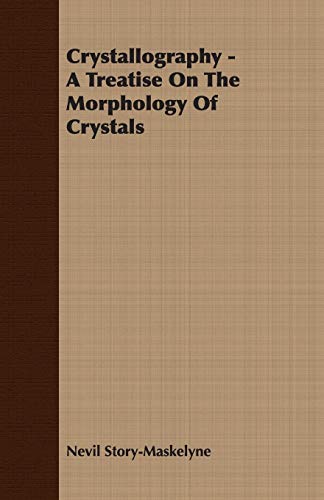 Crystallography: A Treatise on the Morphology of Crystals - Story-maskelyne, Nevil