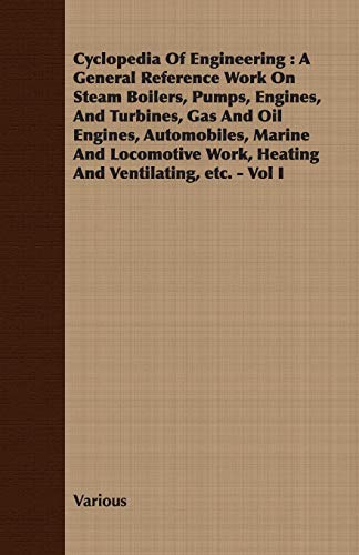 Imagen de archivo de Cyclopedia Of Engineering A General Reference Work On Steam Boilers, Pumps, Engines, And Turbines, Gas And Oil Engines, Automobiles, Marine And Locomotive Work, Heating And Ventilating, etc Vol I a la venta por PBShop.store US