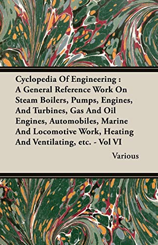 Stock image for Cyclopedia Of Engineering: A General Reference Work On Steam Boilers, Pumps, Engines, And Turbines, Gas And Oil Engines, Automobiles, Marine And Locomotive Work, Heating And Ventilating, etc. - Vol VI for sale by Phatpocket Limited